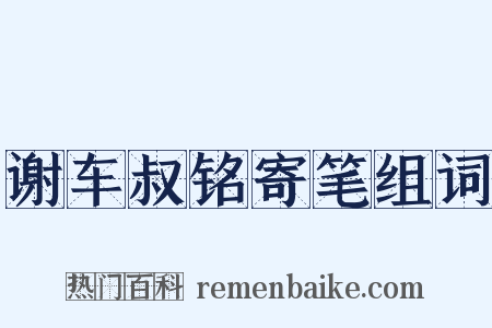 谢车叔铭寄笔组词是什么意思的图片